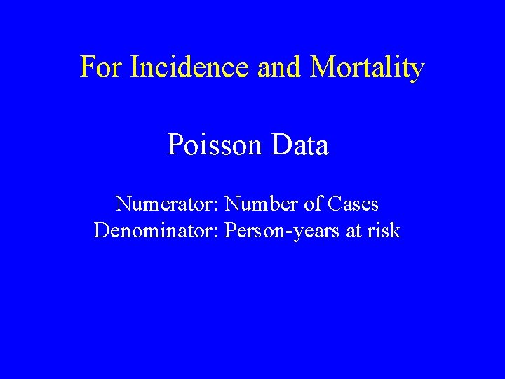 For Incidence and Mortality Poisson Data Numerator: Number of Cases Denominator: Person-years at risk For Incidence and Mortality Poisson Data Numerator: Number of Cases Denominator: Person-years at risk