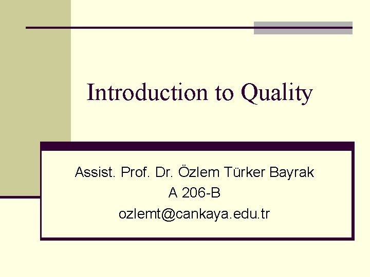 Introduction to Quality Assist. Prof. Dr. Özlem Türker Bayrak A 206 -B ozlemt@cankaya. edu.
