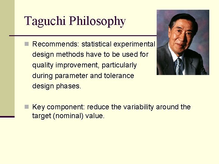 Taguchi Philosophy n Recommends: statistical experimental design methods have to be used for quality Taguchi Philosophy n Recommends: statistical experimental design methods have to be used for quality