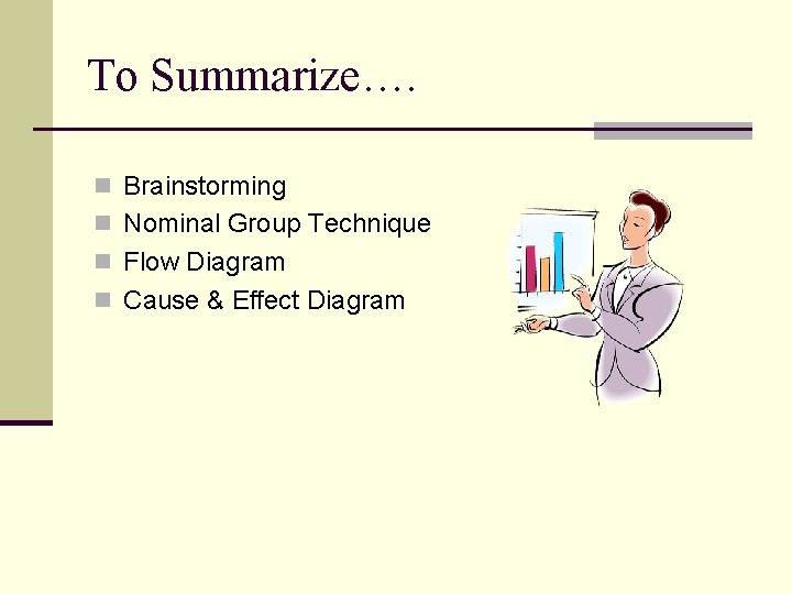 To Summarize…. n Brainstorming n Nominal Group Technique n Flow Diagram n Cause & To Summarize…. n Brainstorming n Nominal Group Technique n Flow Diagram n Cause &