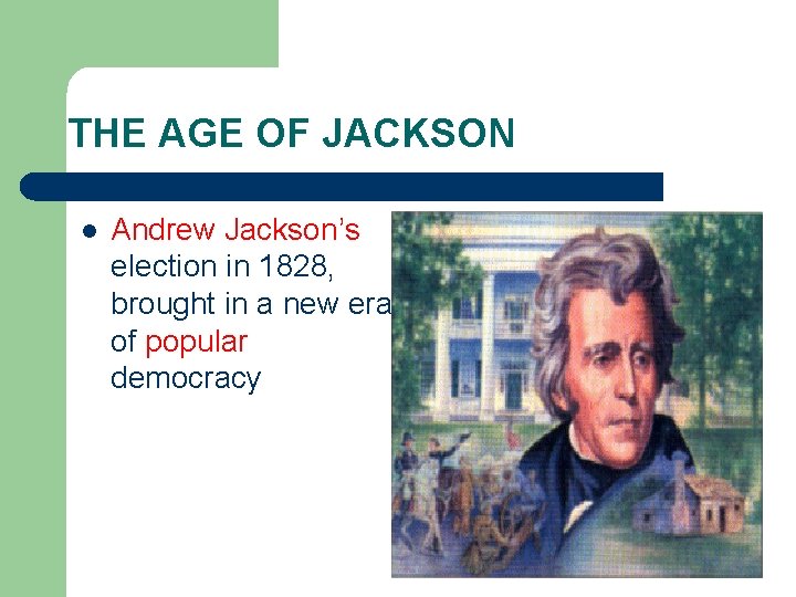 THE AGE OF JACKSON l Andrew Jackson’s election in 1828, brought in a new