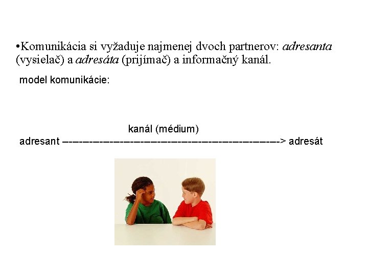  • Komunikácia si vyžaduje najmenej dvoch partnerov: adresanta (vysielač) a adresáta (prijímač) a