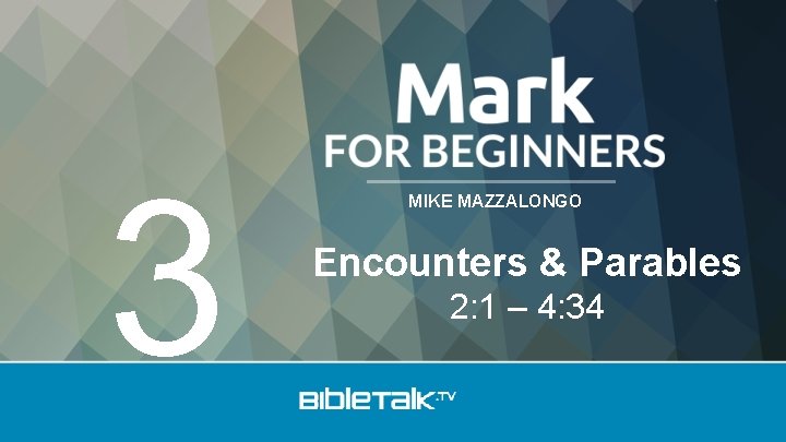 3 MIKE MAZZALONGO Encounters & Parables 2: 1 – 4: 34 