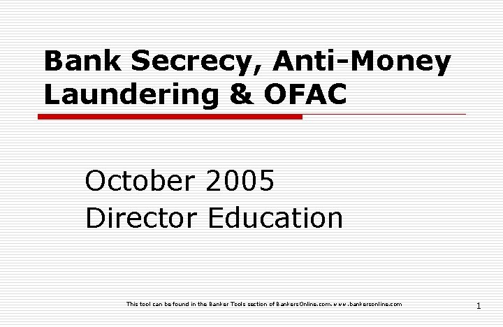 Bank Secrecy, Anti-Money Laundering & OFAC October 2005 Director Education This tool can be