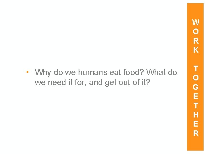 W O R K • Why do we humans eat food? What do we