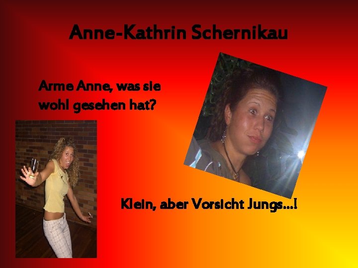 Anne-Kathrin Schernikau Arme Anne, was sie wohl gesehen hat? Klein, aber Vorsicht Jungs…! 