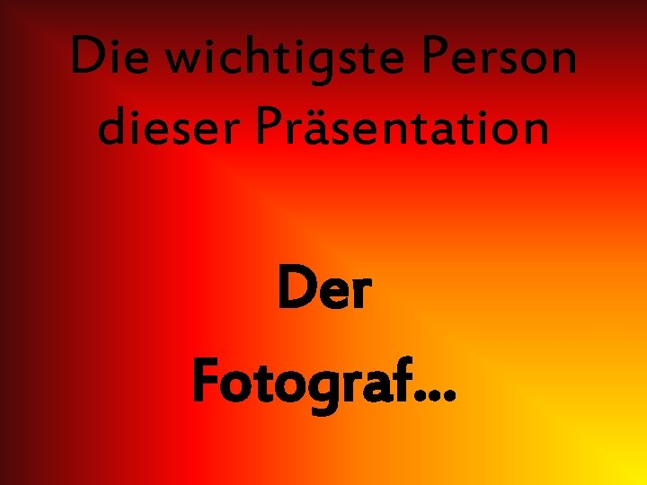 Die wichtigste Person dieser Präsentation Der Fotograf… 