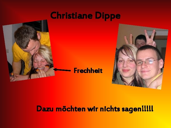 Christiane Dippe Frechheit Dazu möchten wir nichts sagen!!!!! 