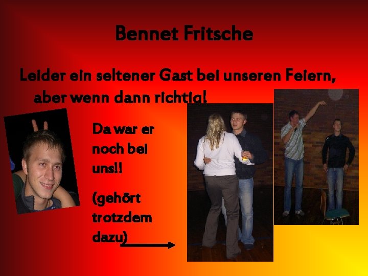 Bennet Fritsche Leider ein seltener Gast bei unseren Feiern, aber wenn dann richtig! Da