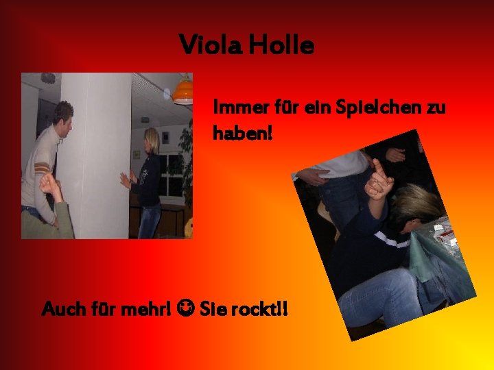 Viola Holle Immer für ein Spielchen zu haben! Auch für mehr! Sie rockt!! 