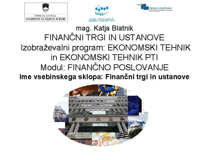 mag. Katja Blatnik FINANČNI TRGI IN USTANOVE Izobraževalni program: EKONOMSKI TEHNIK in EKONOMSKI TEHNIK
