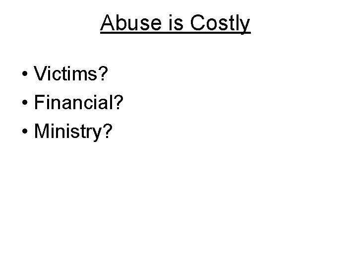 Abuse is Costly • Victims? • Financial? • Ministry? 