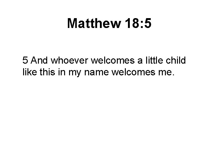 Matthew 18: 5 5 And whoever welcomes a little child like this in my