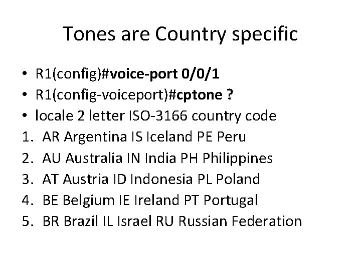 Tones are Country specific • R 1(config)#voice-port 0/0/1 • R 1(config-voiceport)#cptone ? • locale