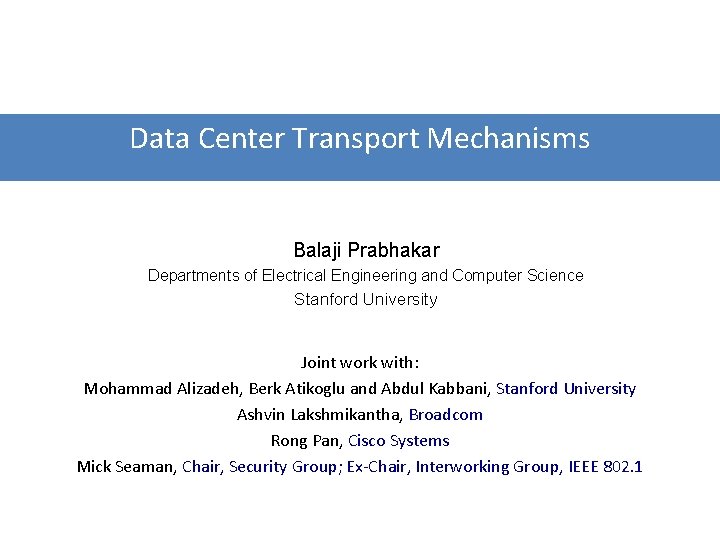 Data Center Transport Mechanisms Balaji Prabhakar Departments of Electrical Engineering and Computer Science Stanford