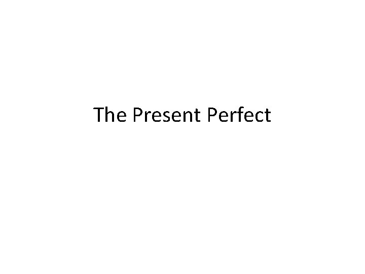 The Present Perfect The Present Perfect