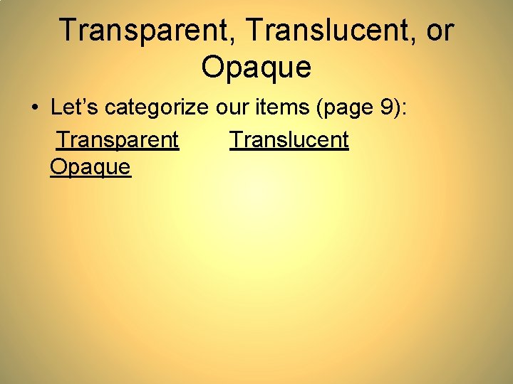 Transparent, Translucent, or Opaque • Let’s categorize our items (page 9): Transparent Translucent Opaque