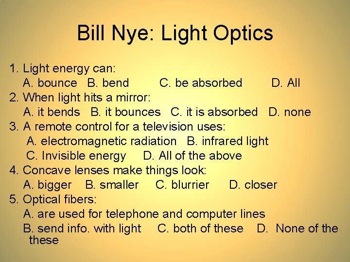 Bill Nye: Light Optics 1. Light energy can: A. bounce B. bend C. be