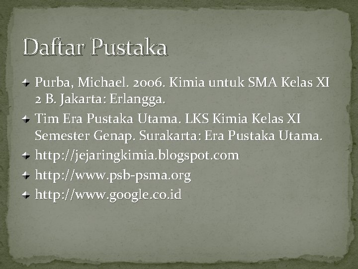 Daftar Pustaka Purba, Michael. 2006. Kimia untuk SMA Kelas XI 2 B. Jakarta: Erlangga.