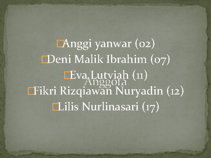 �Anggi yanwar (02) �Deni Malik Ibrahim (07) �Eva Lutviah (11) Anggota �Fikri Rizqiawan Nuryadin