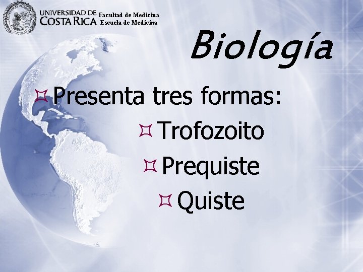 Facultad de Medicina Escuela de Medicina Biología Presenta tres formas: Trofozoito Prequiste Quiste 