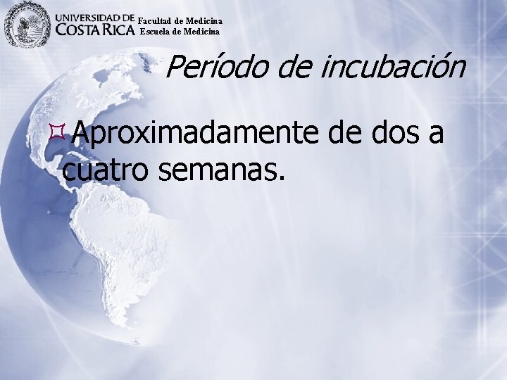 Facultad de Medicina Escuela de Medicina Período de incubación Aproximadamente de dos a cuatro