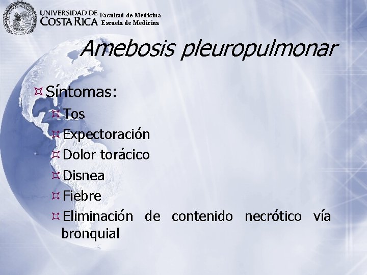 Facultad de Medicina Escuela de Medicina Amebosis pleuropulmonar Síntomas: Tos Expectoración Dolor torácico Disnea