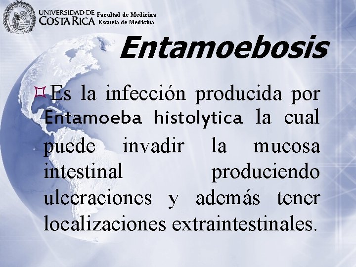 Facultad de Medicina Escuela de Medicina Entamoebosis Es la infección producida por Entamoeba histolytica