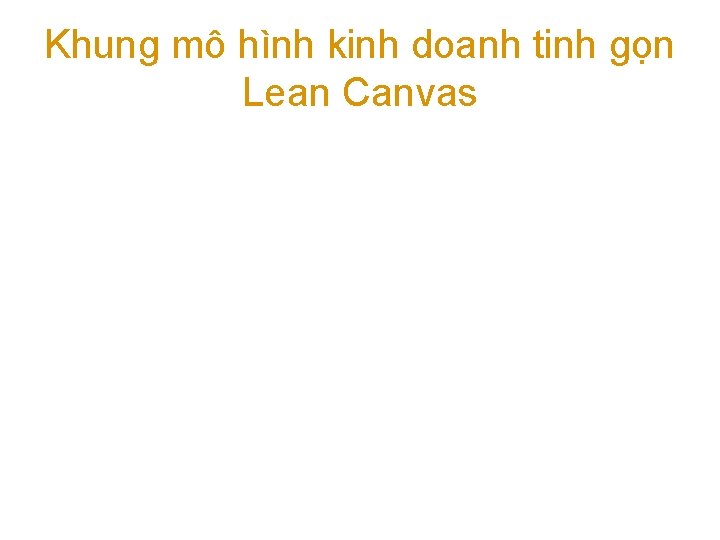 Khung mô hình kinh doanh tinh gọn Lean Canvas 
