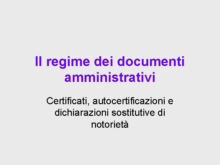 Il regime dei documenti amministrativi Certificati, autocertificazioni e dichiarazioni sostitutive di notorietà 