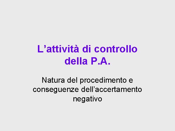 L’attività di controllo della P. A. Natura del procedimento e conseguenze dell’accertamento negativo 