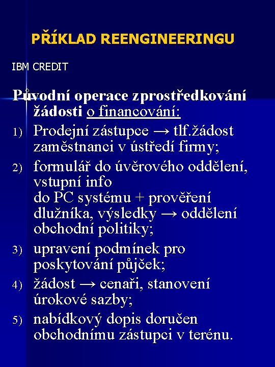 PŘÍKLAD REENGINEERINGU IBM CREDIT Původní operace zprostředkování žádosti o financování: 1) Prodejní zástupce →