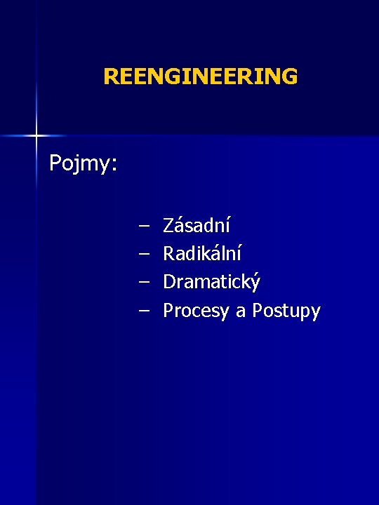 REENGINEERING Pojmy: – – Zásadní Radikální Dramatický Procesy a Postupy 