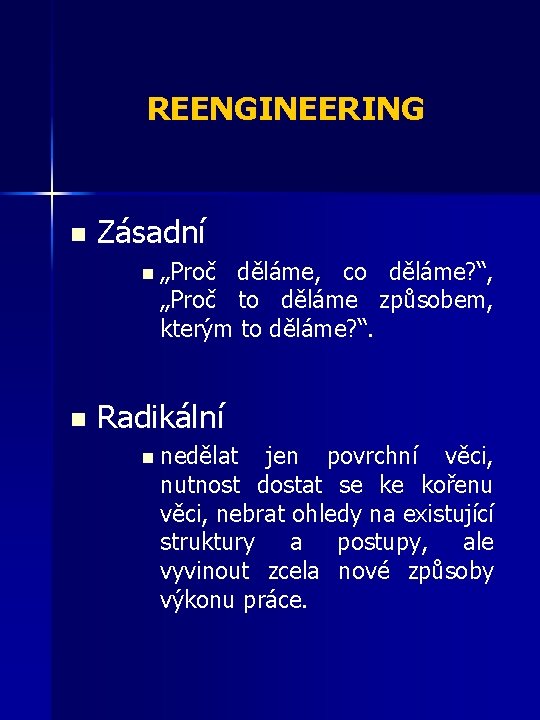 REENGINEERING n Zásadní n „Proč děláme, co děláme? “, „Proč to děláme způsobem, kterým