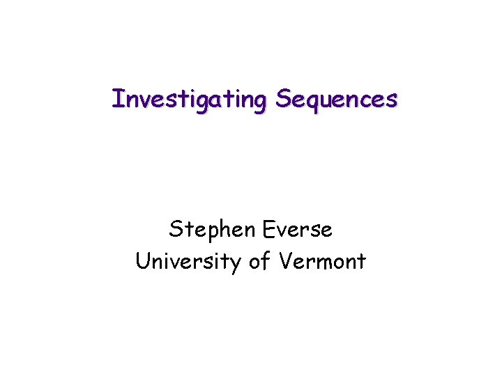 Investigating Sequences Stephen Everse University of Vermont 