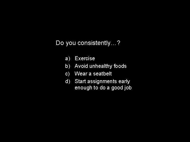 Do you consistently…? a) b) c) d) Exercise Avoid unhealthy foods Wear a seatbelt