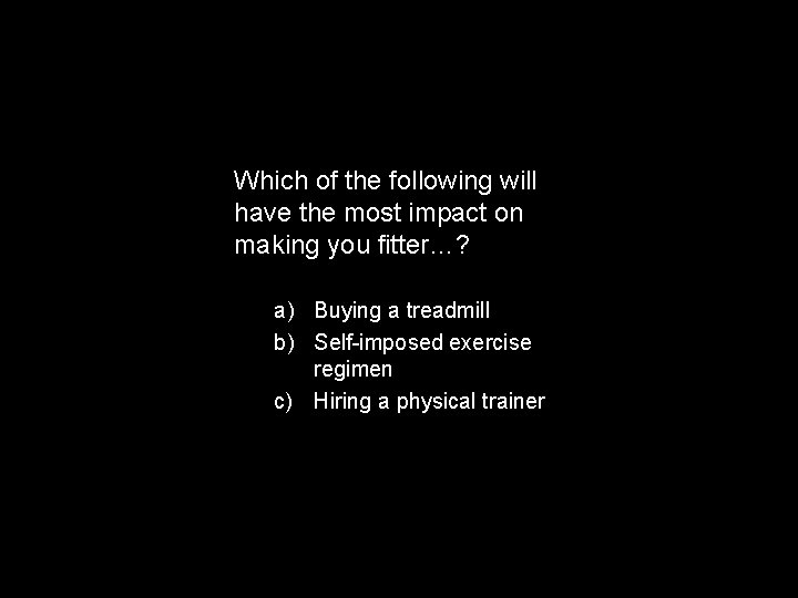 Which of the following will have the most impact on making you fitter…? a)