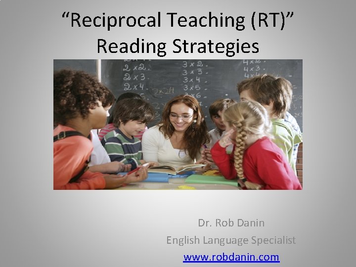 “Reciprocal Teaching (RT)” Reading Strategies Dr. Rob Danin English Language Specialist www. robdanin. com