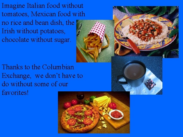 Imagine Italian food without tomatoes, Mexican food with no rice and bean dish, the