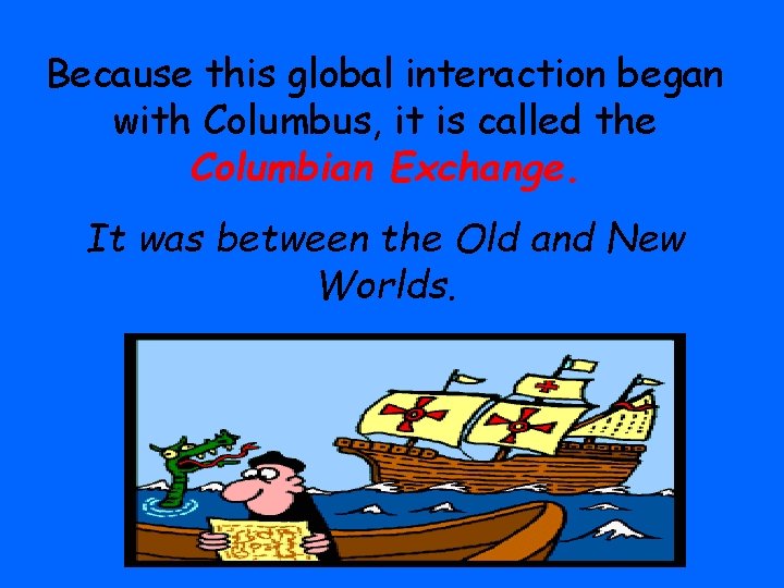 Because this global interaction began with Columbus, it is called the Columbian Exchange. It