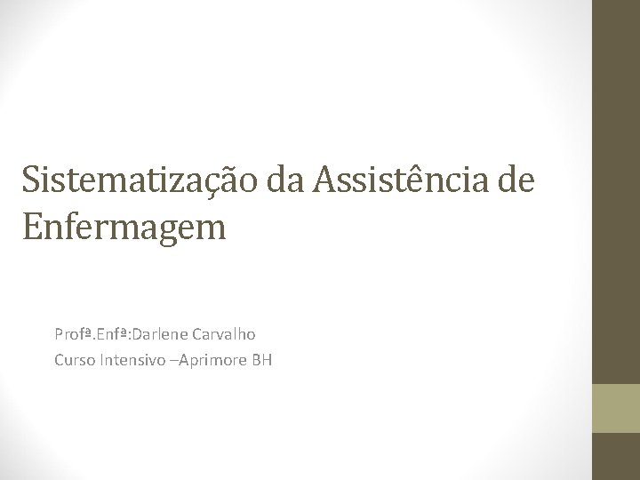 Sistematização da Assistência de Enfermagem Profª. Enfª: Darlene Carvalho Curso Intensivo –Aprimore BH 