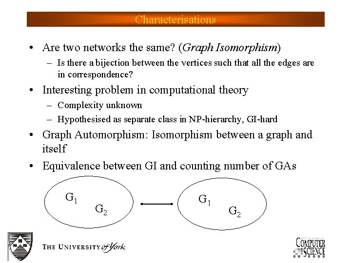 Characterisations • Are two networks the same? (Graph Isomorphism) – Is there a bijection