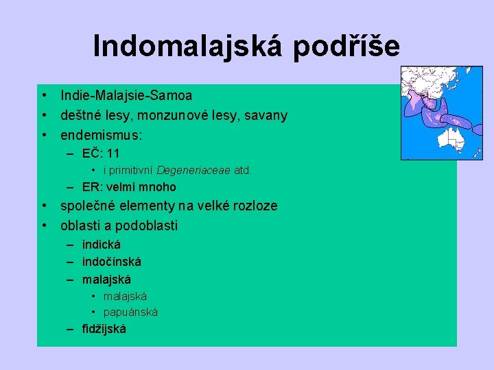 Indomalajská podříše • Indie-Malajsie-Samoa • deštné lesy, monzunové lesy, savany • endemismus: – EČ: