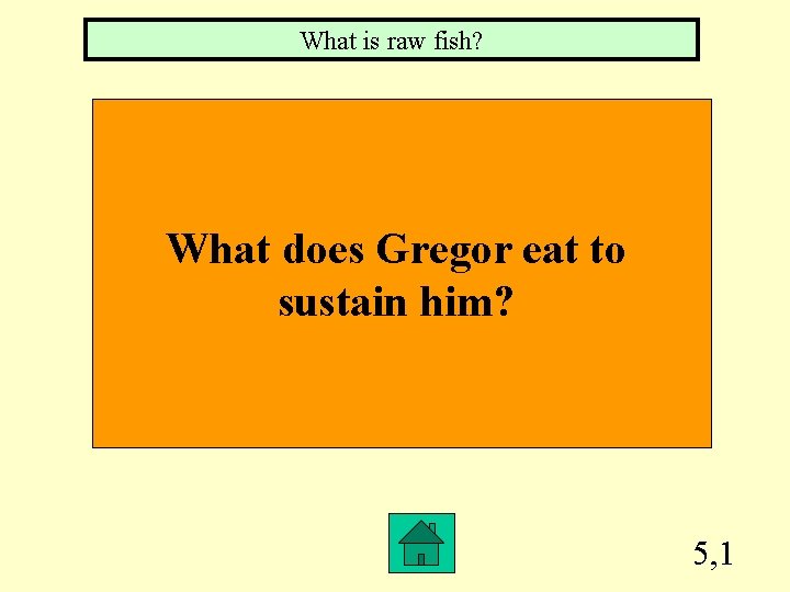 What is raw fish? What does Gregor eat to sustain him? 5, 1 