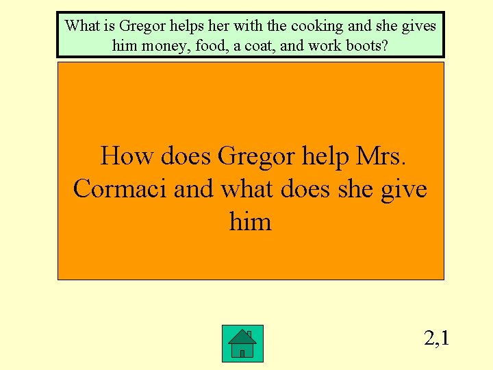 What is Gregor helps her with the cooking and she gives him money, food,