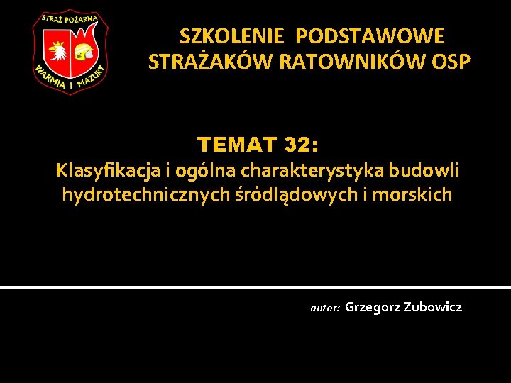 SZKOLENIE PODSTAWOWE STRAŻAKÓW RATOWNIKÓW OSP TEMAT 32: Klasyfikacja i ogólna charakterystyka budowli hydrotechnicznych śródlądowych