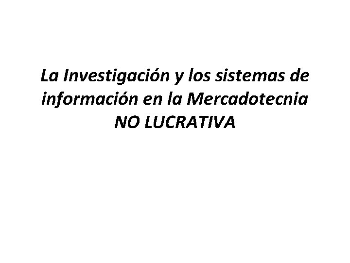 La Investigación y los sistemas de información en la Mercadotecnia NO LUCRATIVA 