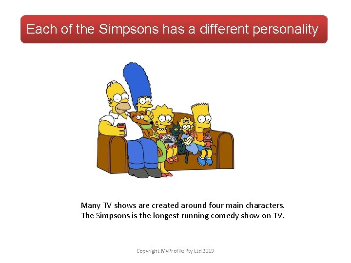 Each of the Simpsons has a different personality Many TV shows are created around