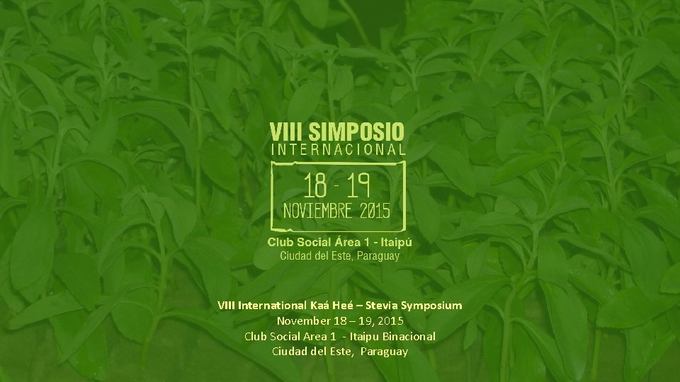 VIII International Kaá Heé – Stevia Symposium November 18 – 19, 2015 Club Social