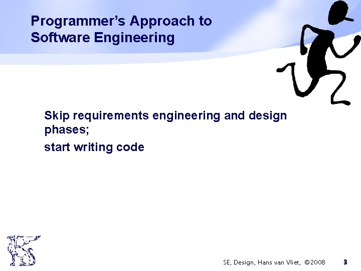 Programmer’s Approach to Software Engineering Skip requirements engineering and design phases; start writing code